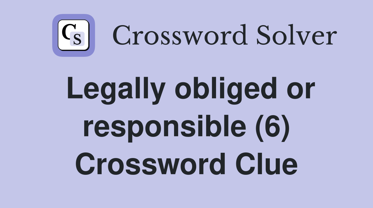 Legally obliged or responsible (6) Crossword Clue