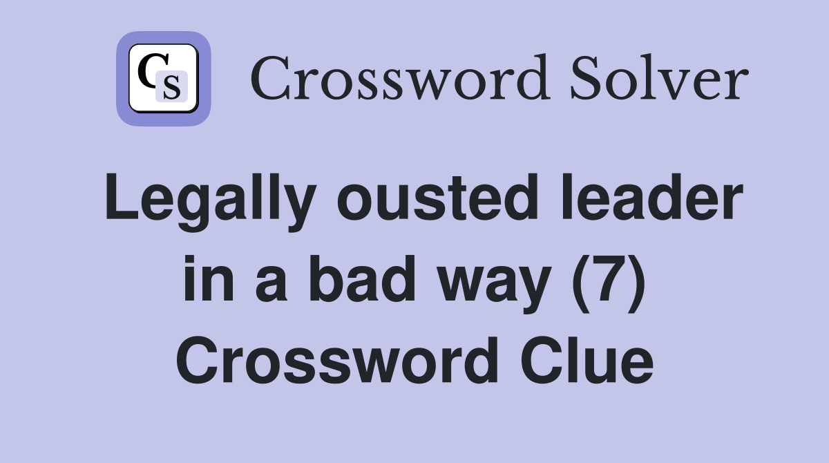 Legally ousted leader in a bad way (7) Crossword Clue