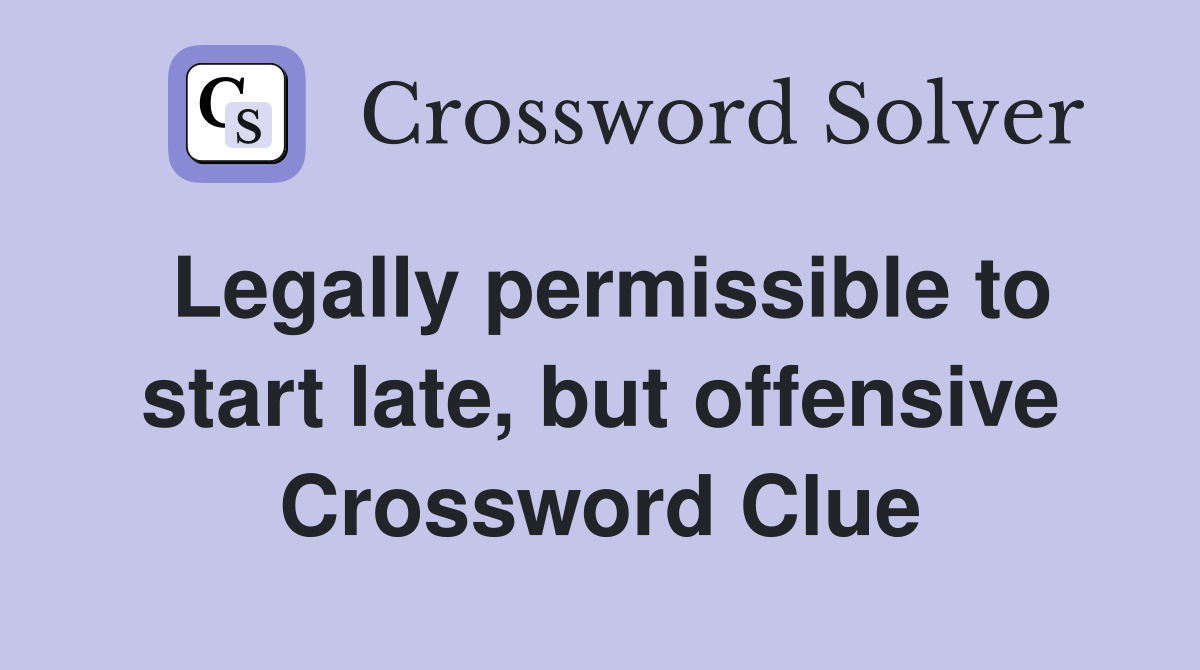 Legally permissible to start late, but offensive Crossword Clue