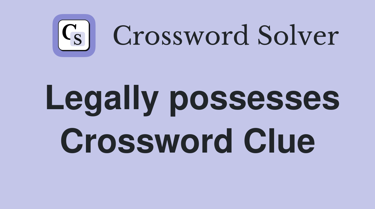 Legally possesses Crossword Clue