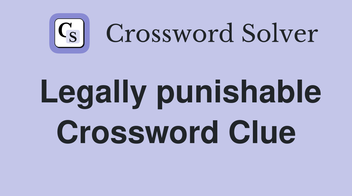 Legally punishable Crossword Clue