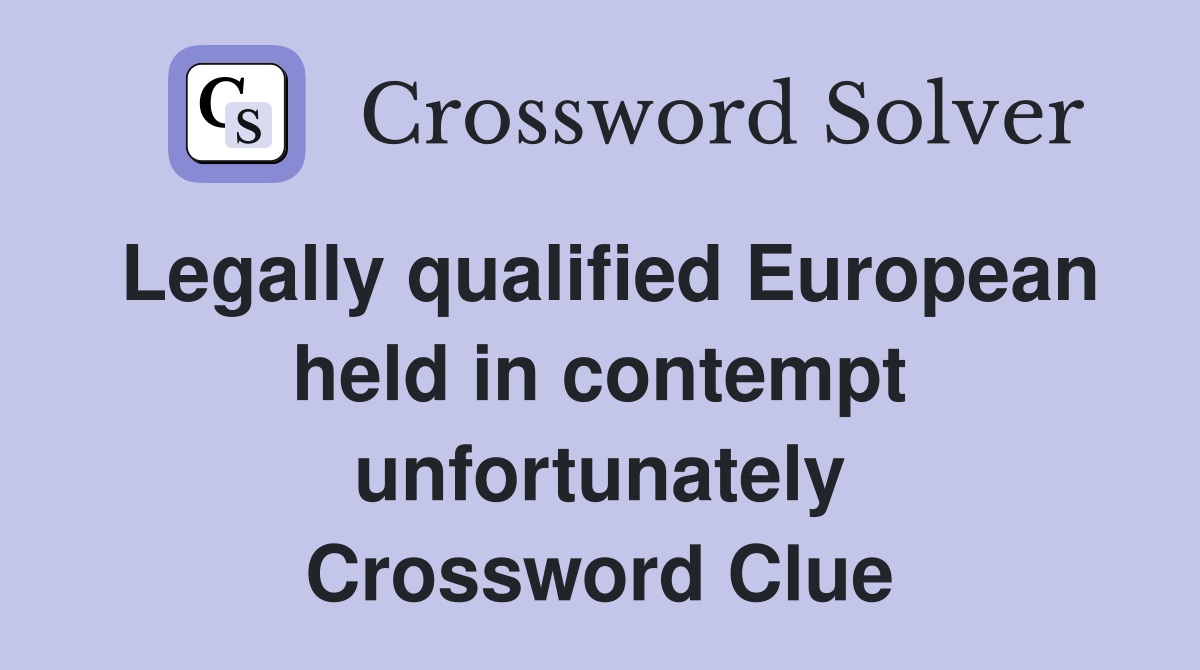 Legally qualified European held in contempt unfortunately Crossword Clue