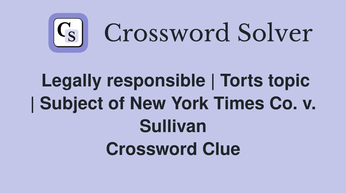 Legally responsible | Torts topic | Subject of New York Times Co. v. Sullivan Crossword Clue