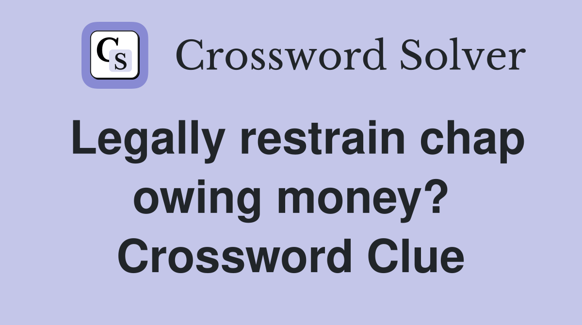 Legally restrain chap owing money? Crossword Clue
