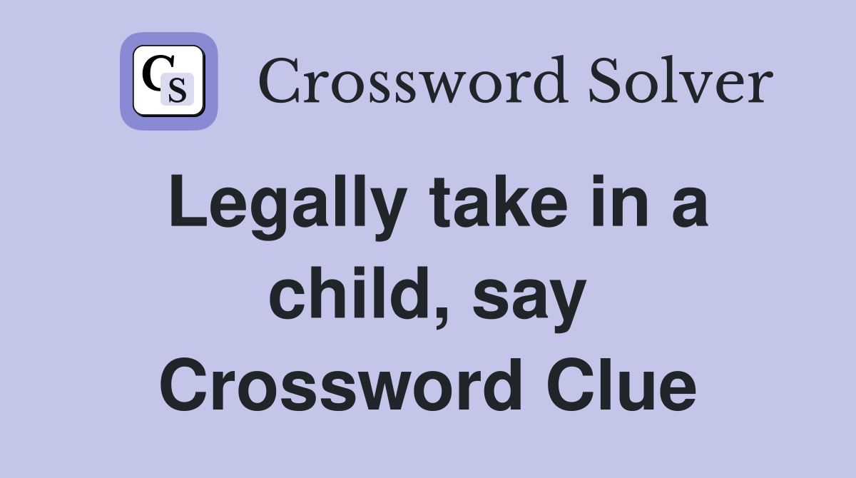 Legally take in a child, say Crossword Clue