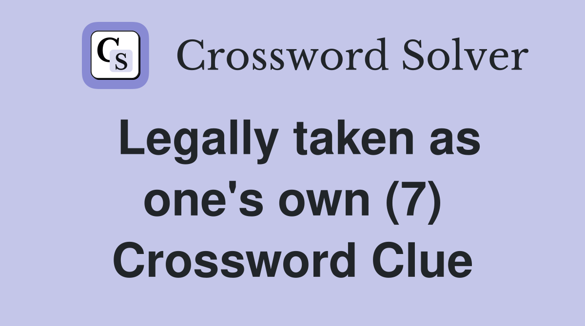 Legally taken as one's own (7) Crossword Clue