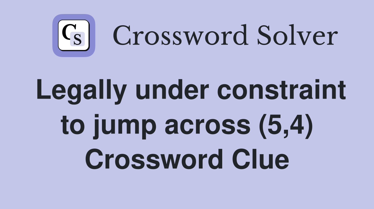 Legally under constraint to jump across (5,4) Crossword Clue