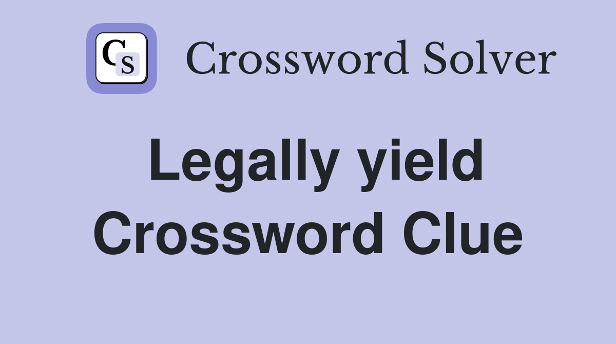 Legally yield Crossword Clue