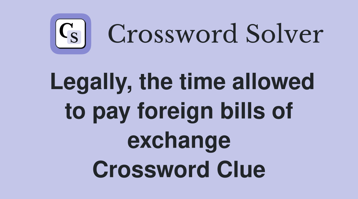 Legally, the time allowed to pay foreign bills of exchange Crossword Clue