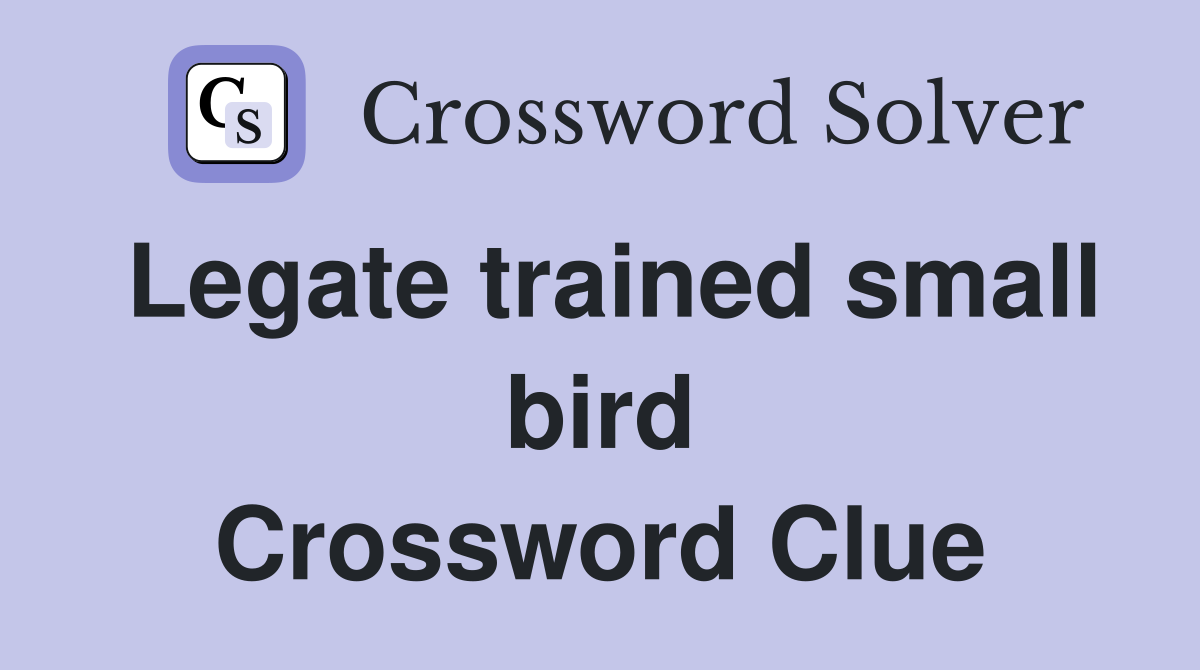 Legate trained small bird Crossword Clue