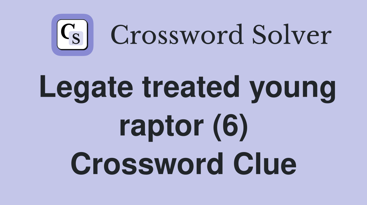 Legate treated young raptor (6) Crossword Clue