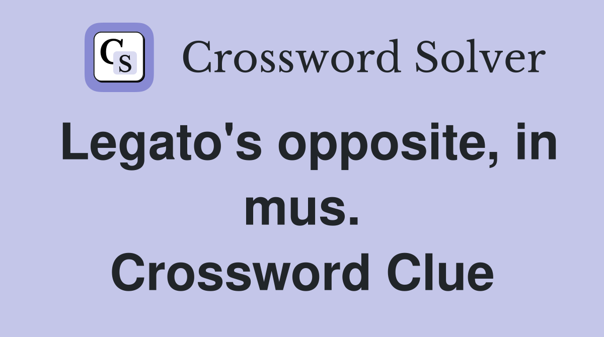 Legato's opposite, in mus. Crossword Clue