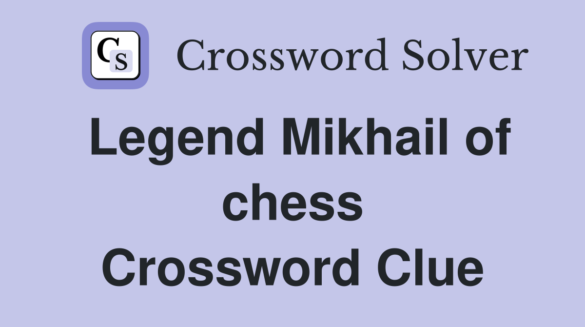 Legend Mikhail of chess Crossword Clue