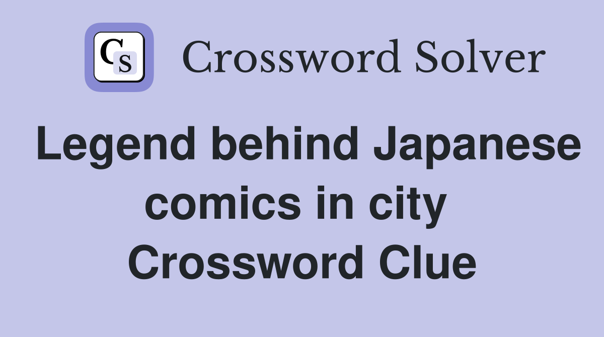 Legend behind Japanese comics in city  Crossword Clue
