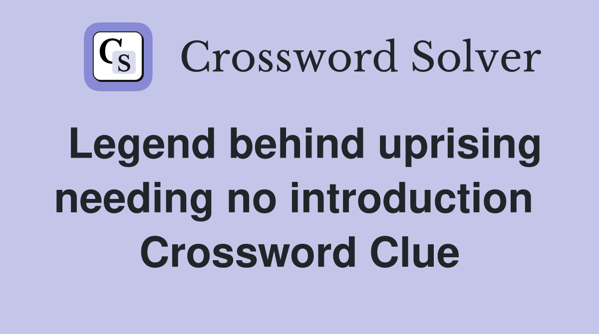 Legend behind uprising needing no introduction  Crossword Clue