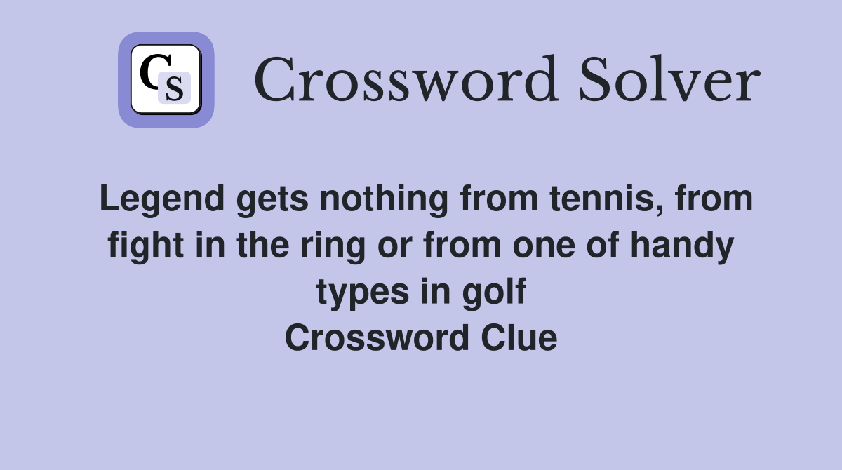 Legend gets nothing from tennis, from fight in the ring or from one of handy types in golf Crossword Clue