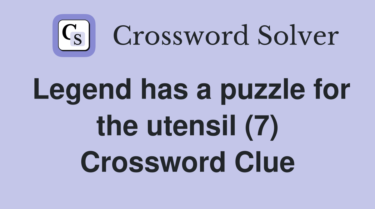 Legend has a puzzle for the utensil (7) Crossword Clue