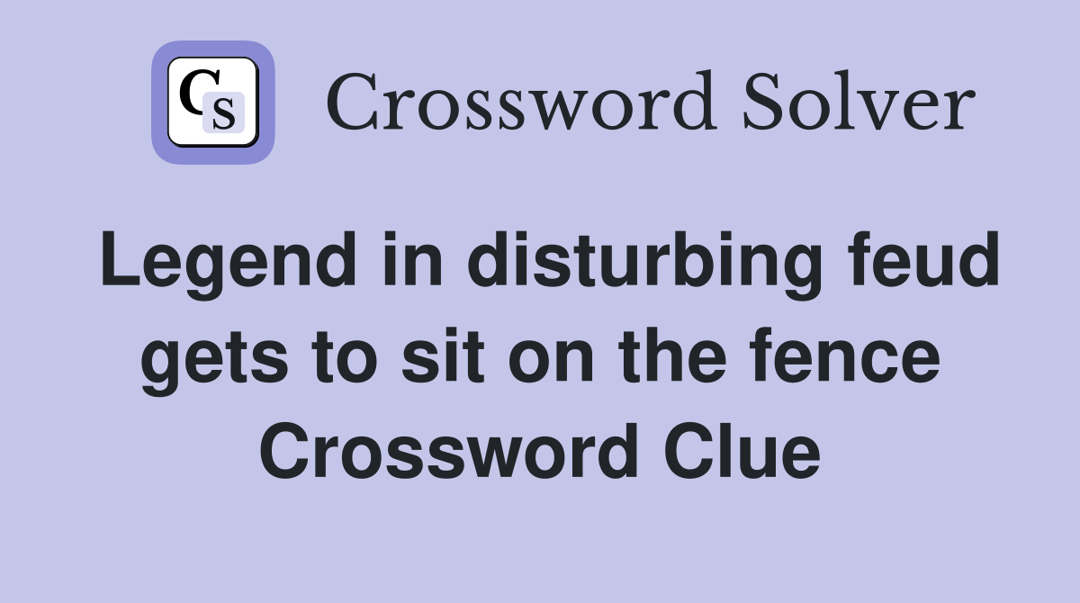 Legend in disturbing feud gets to sit on the fence Crossword Clue