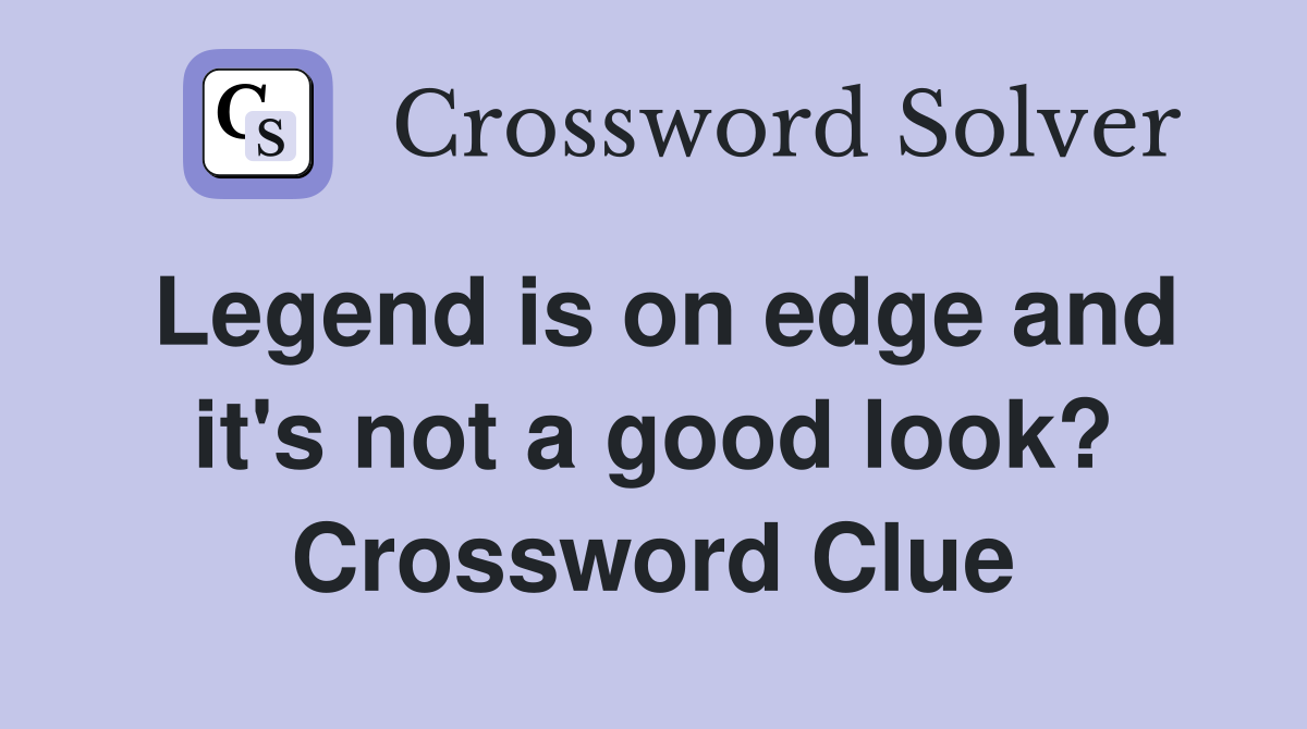 Legend is on edge and it's not a good look? Crossword Clue