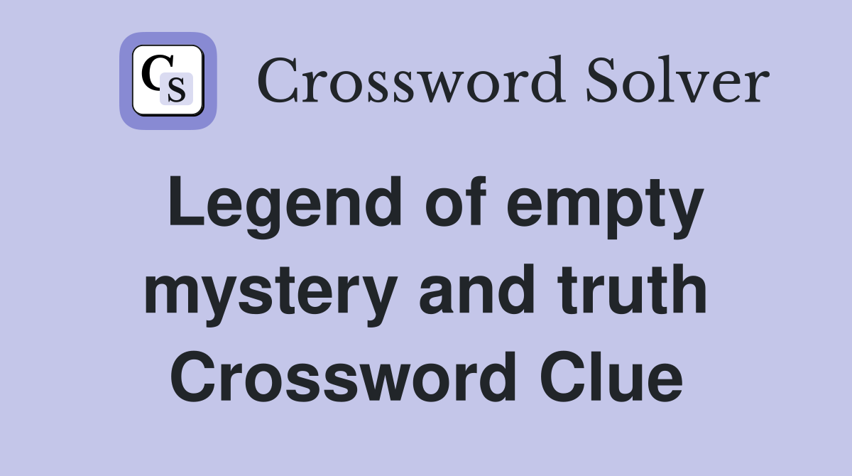 Legend of empty mystery and truth Crossword Clue