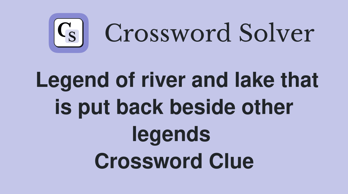 Legend of river and lake that is put back beside other legends  Crossword Clue