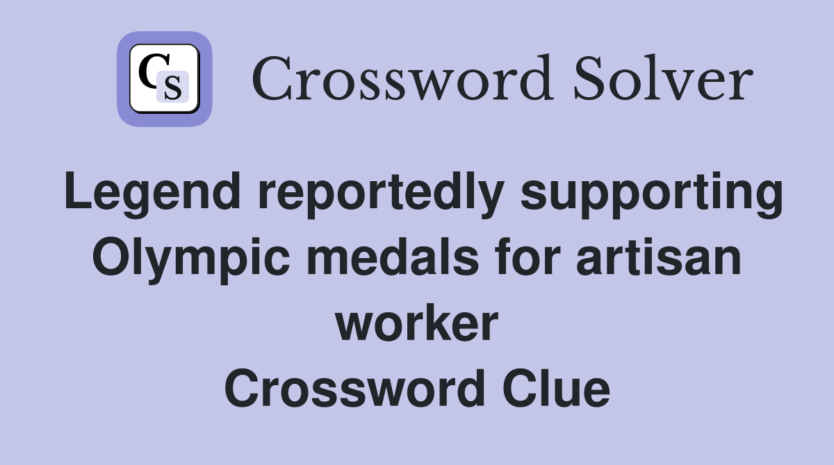 Legend reportedly supporting Olympic medals for artisan worker Crossword Clue