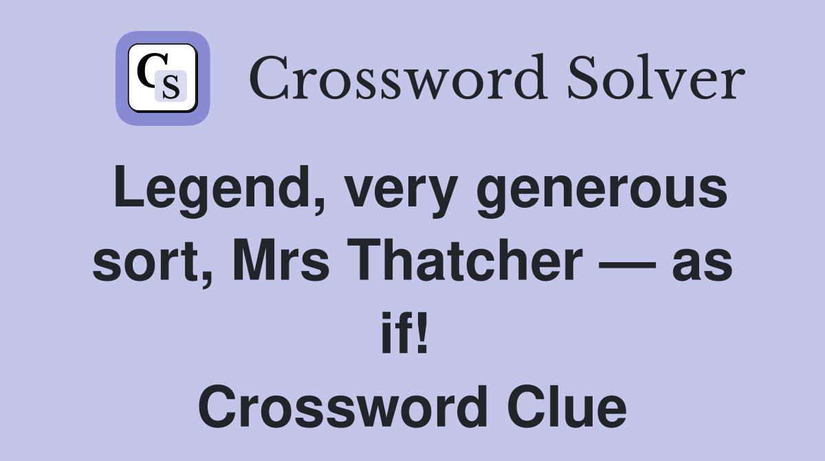Legend, very generous sort, Mrs Thatcher — as if!  Crossword Clue