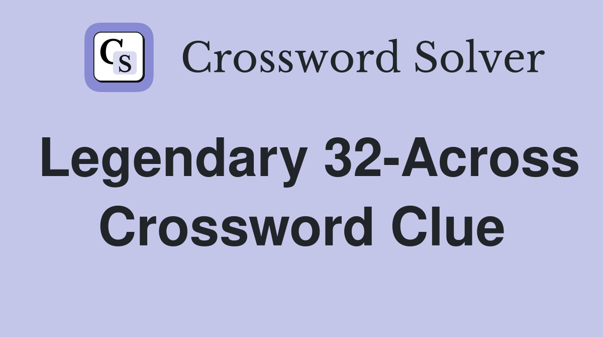 Legendary 32-Across Crossword Clue