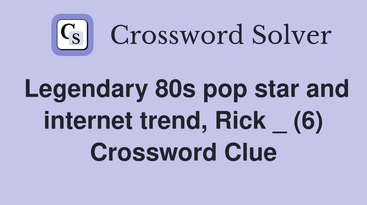 Legendary 80s pop star and internet trend, Rick _ (6) Crossword Clue