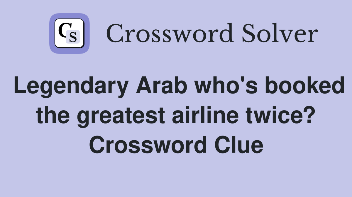 Legendary Arab who's booked the greatest airline twice? Crossword Clue