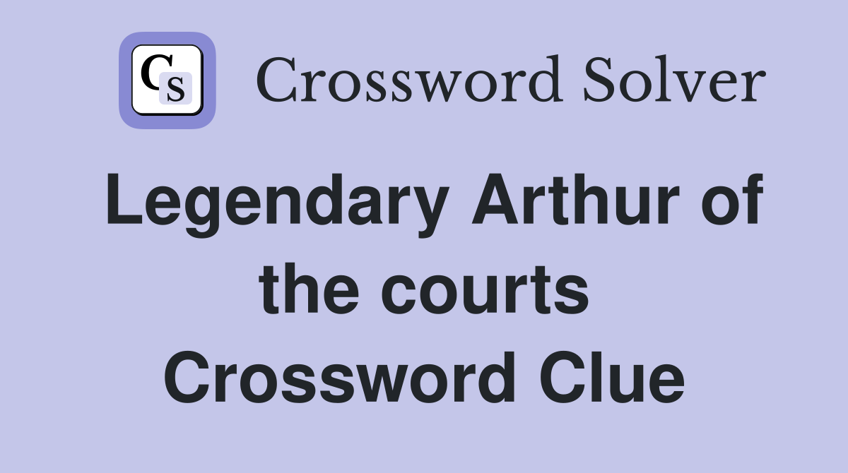 Legendary Arthur of the courts Crossword Clue