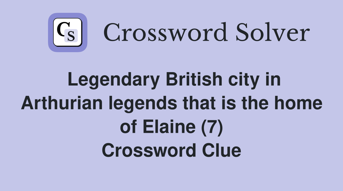 Legendary British city in Arthurian legends that is the home of Elaine (7) Crossword Clue