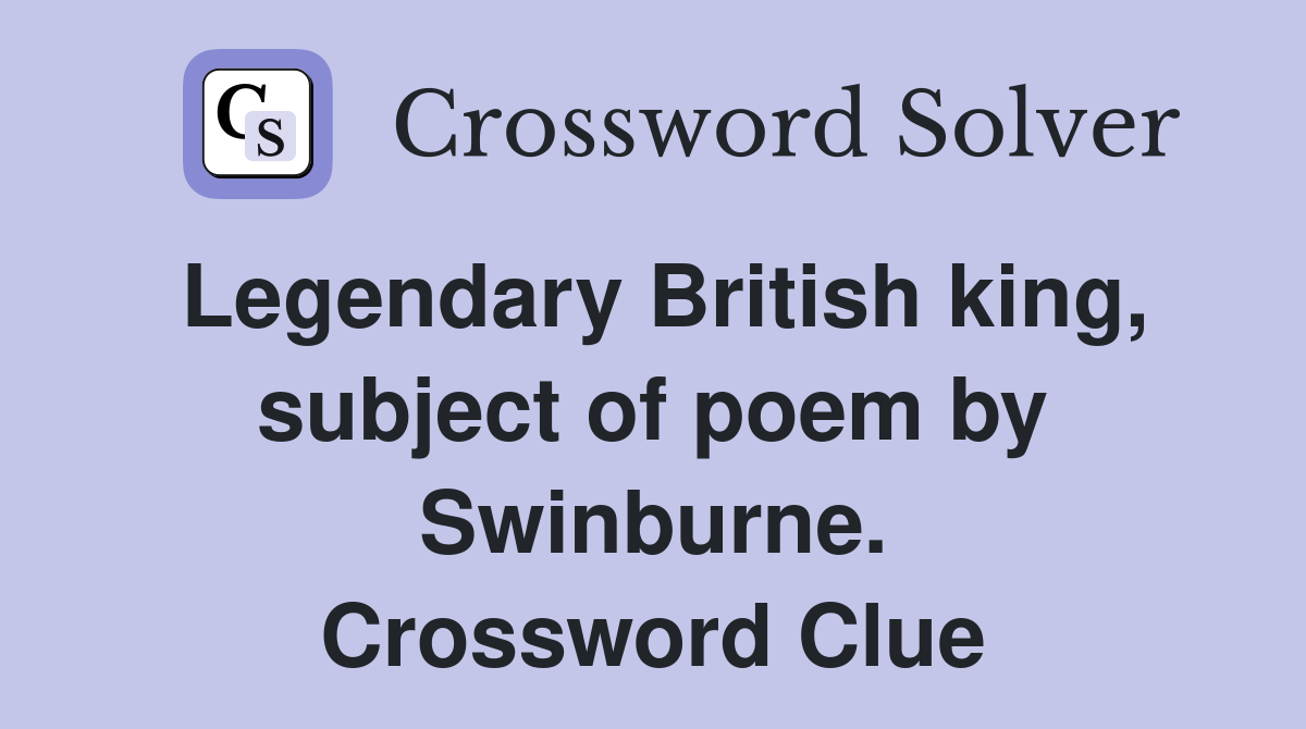 Legendary British king, subject of poem by Swinburne. Crossword Clue