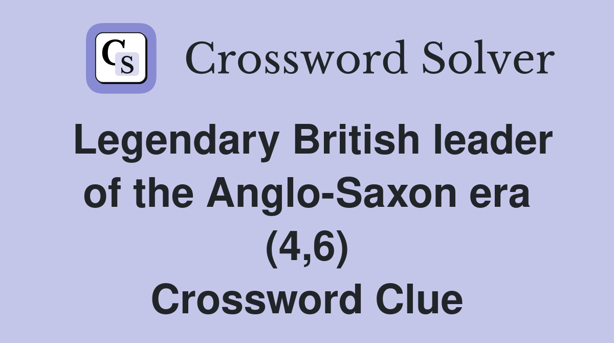 Legendary British leader of the Anglo-Saxon era (4,6) Crossword Clue