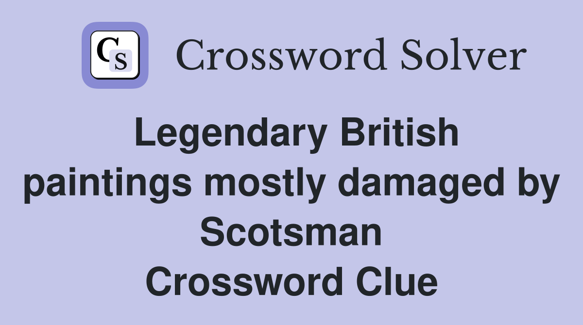 Legendary British paintings mostly damaged by Scotsman Crossword Clue