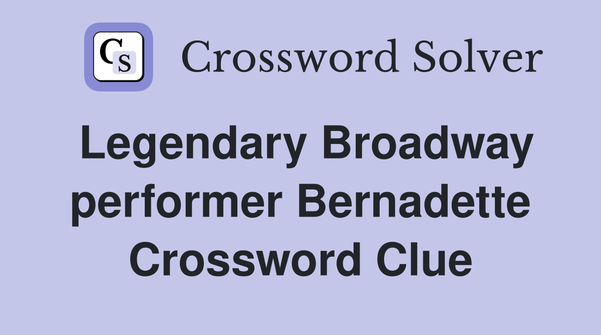 Legendary Broadway performer Bernadette Crossword Clue