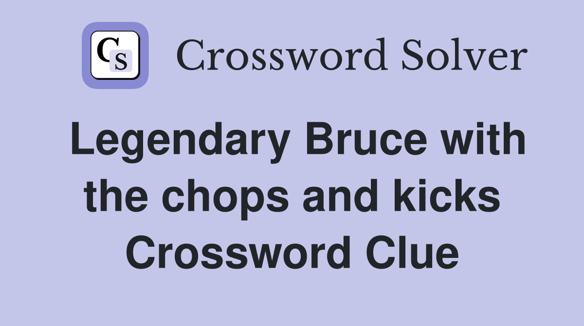 Legendary Bruce with the chops and kicks Crossword Clue