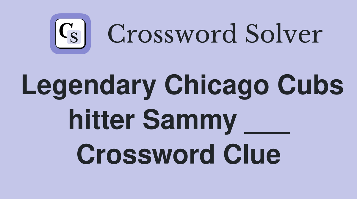 Legendary Chicago Cubs hitter Sammy ___ Crossword Clue