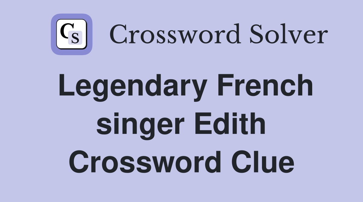 Legendary French singer Edith Crossword Clue