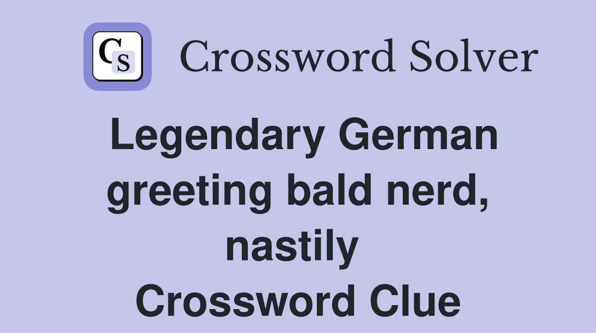 Legendary German greeting bald nerd, nastily  Crossword Clue