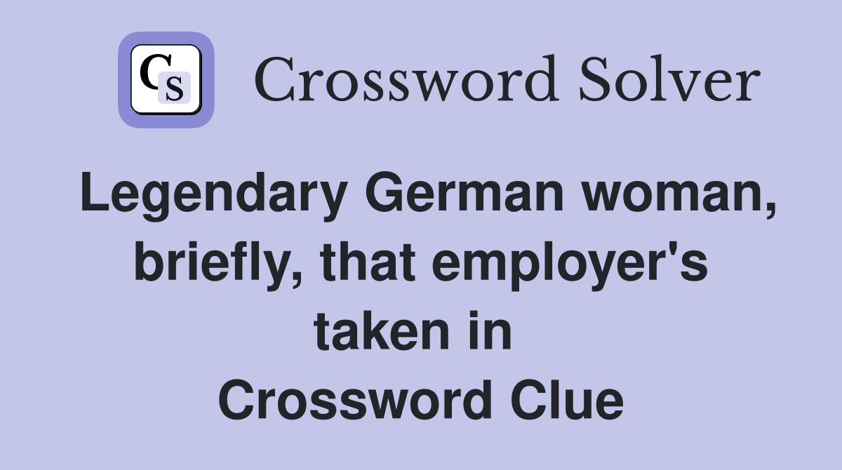 Legendary German woman, briefly, that employer's taken in  Crossword Clue