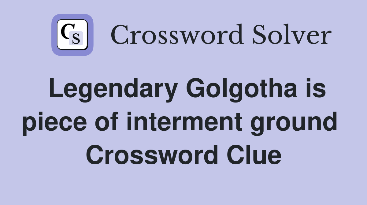 Legendary Golgotha is piece of interment ground  Crossword Clue