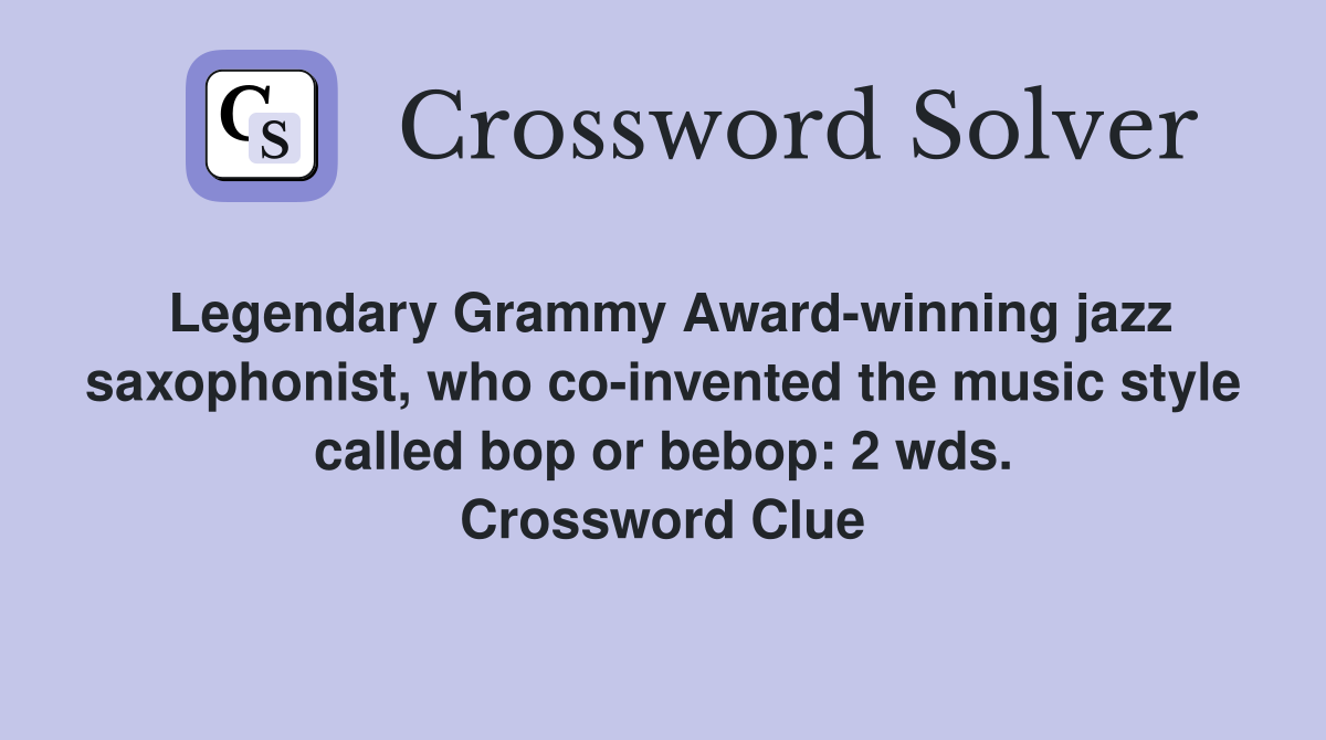 Legendary Grammy Award-winning jazz saxophonist, who co-invented the music style called bop or bebop: 2 wds. Crossword Clue