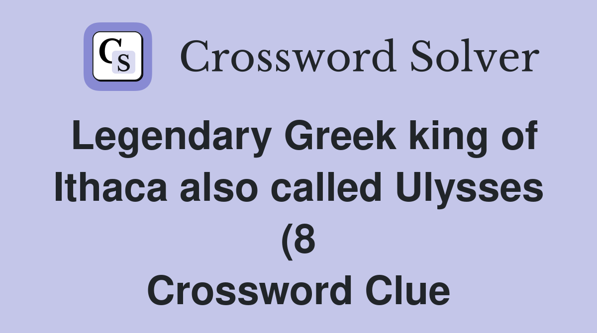 Legendary Greek king of Ithaca also called Ulysses (8) Crossword Clue Legendary Greek king of Ithaca also called Ulysses (8) Crossword Clue