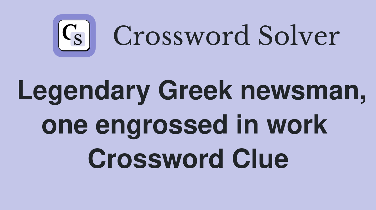 Legendary Greek newsman, one engrossed in work  Crossword Clue