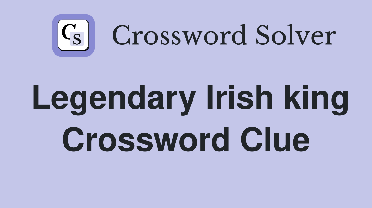 Legendary Irish king Crossword Clue