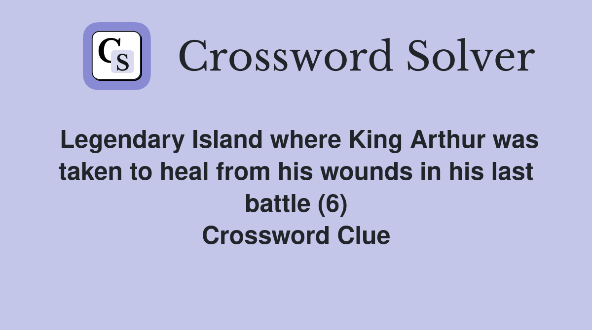 Legendary Island where King Arthur was taken to heal from his wounds in his last battle (6) Crossword Clue