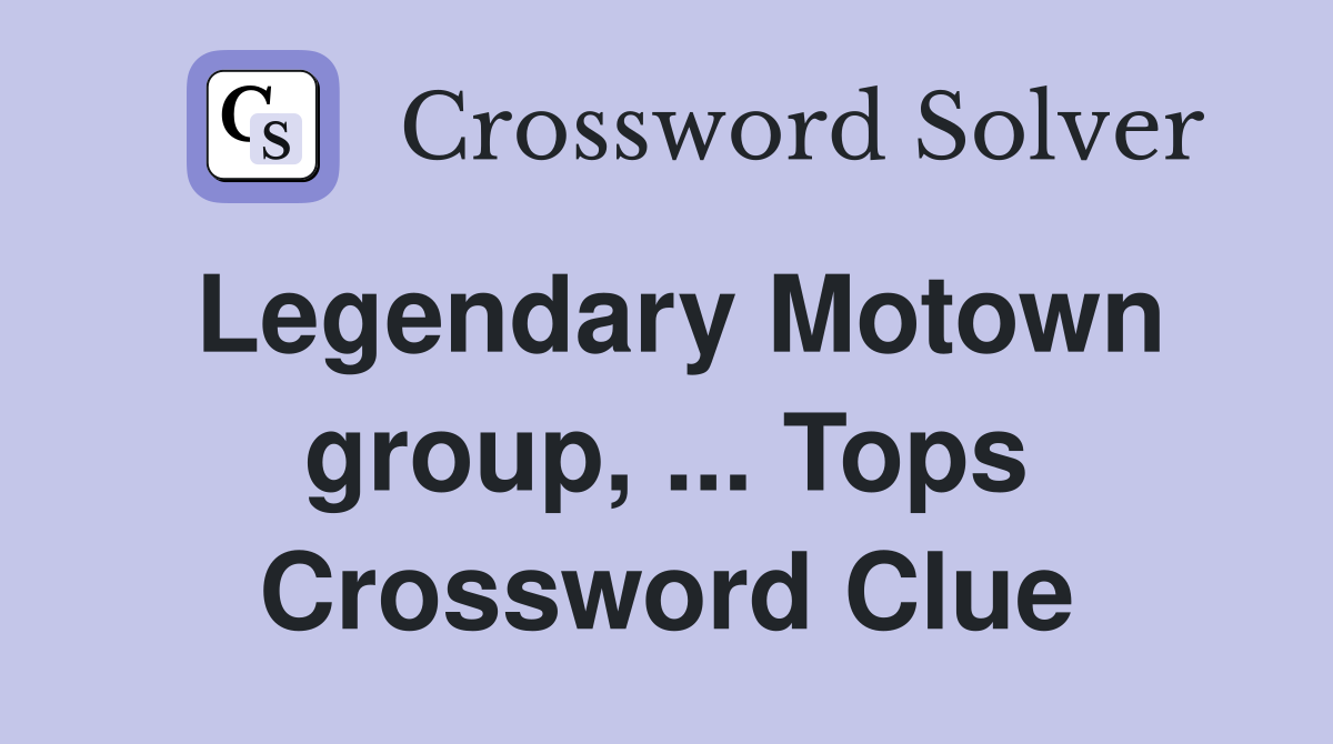 Legendary Motown group, ... Tops Crossword Clue