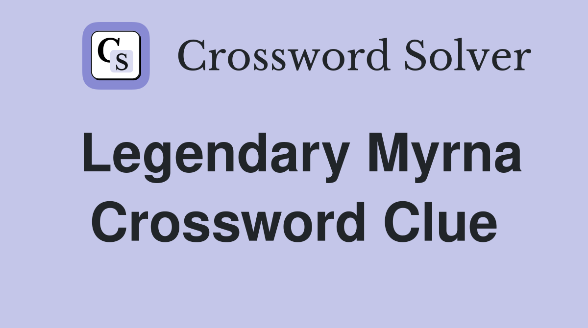 Legendary Myrna Crossword Clue
