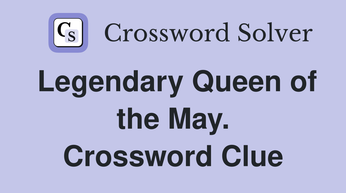 Legendary Queen of the May. Crossword Clue
